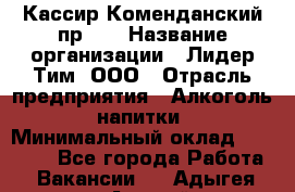 Кассир Коменданский пр.38 › Название организации ­ Лидер Тим, ООО › Отрасль предприятия ­ Алкоголь, напитки › Минимальный оклад ­ 24 700 - Все города Работа » Вакансии   . Адыгея респ.,Адыгейск г.